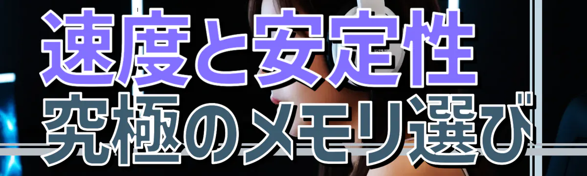 速度と安定性：究極のメモリ選び