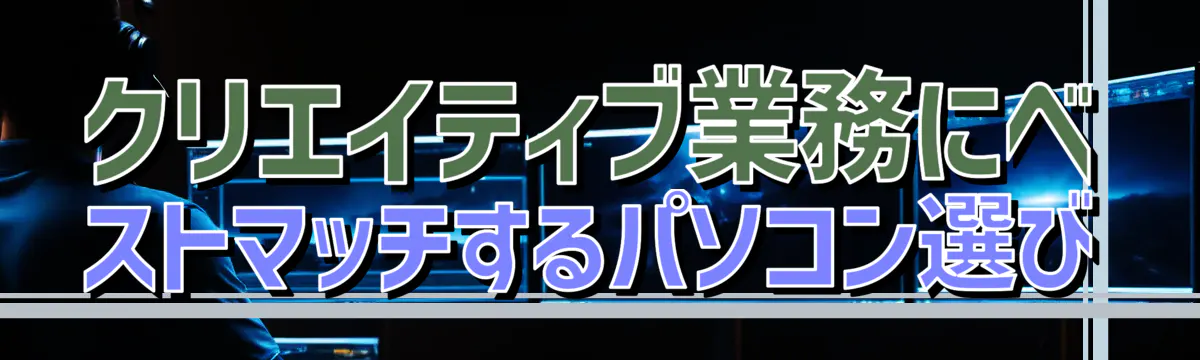 クリエイティブ業務にベストマッチするパソコン選び