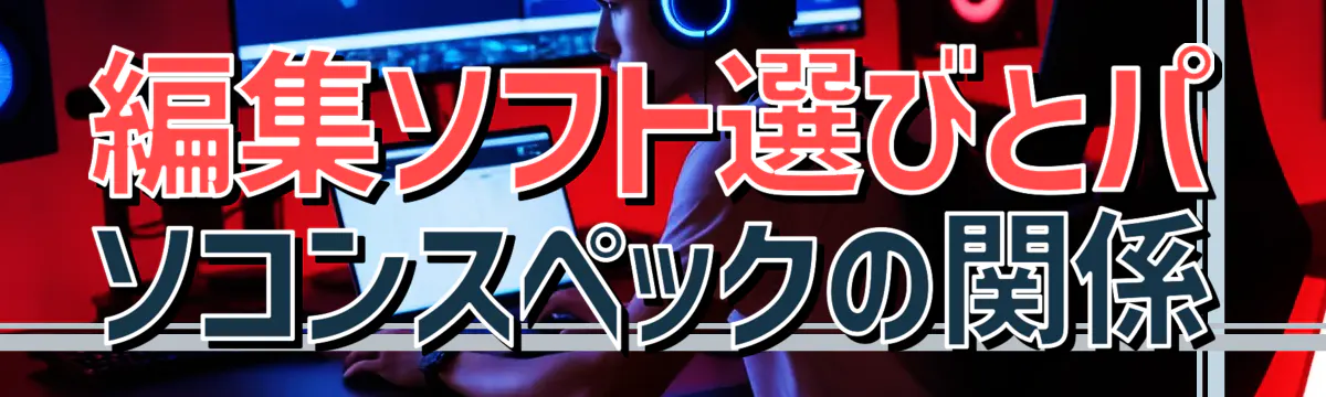 編集ソフト選びとパソコンスペックの関係