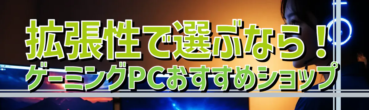 拡張性で選ぶなら！ゲーミングPCおすすめショップ