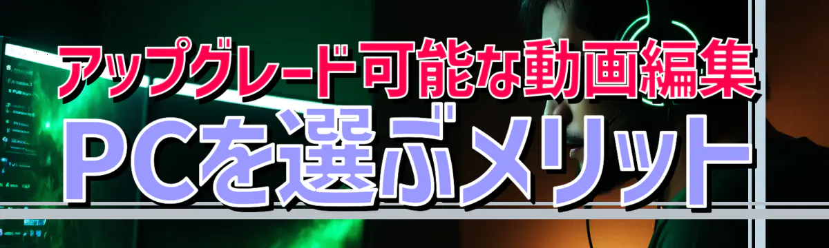 アップグレード可能な動画編集PCを選ぶメリット