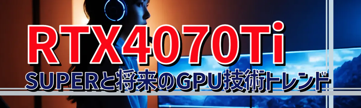 RTX4070Ti SUPERと将来のGPU技術トレンド