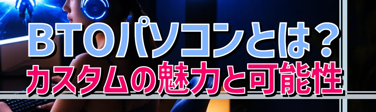 BTOパソコンとは？ カスタムの魅力と可能性