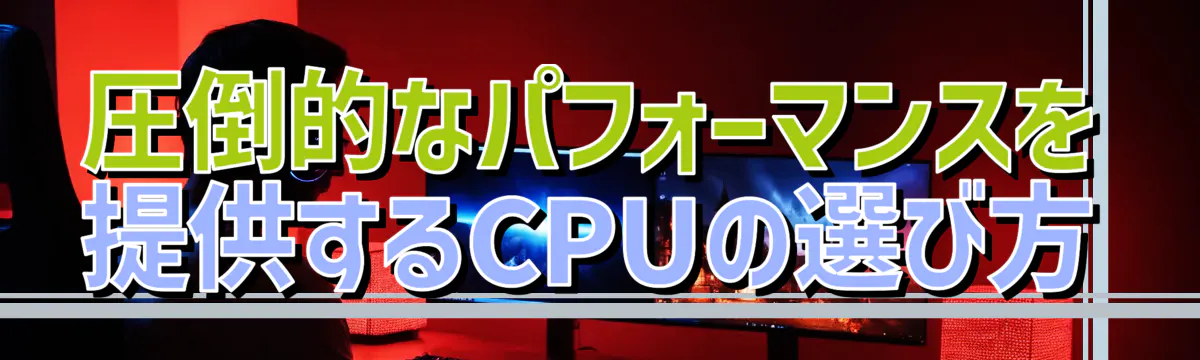 圧倒的なパフォーマンスを提供するCPUの選び方