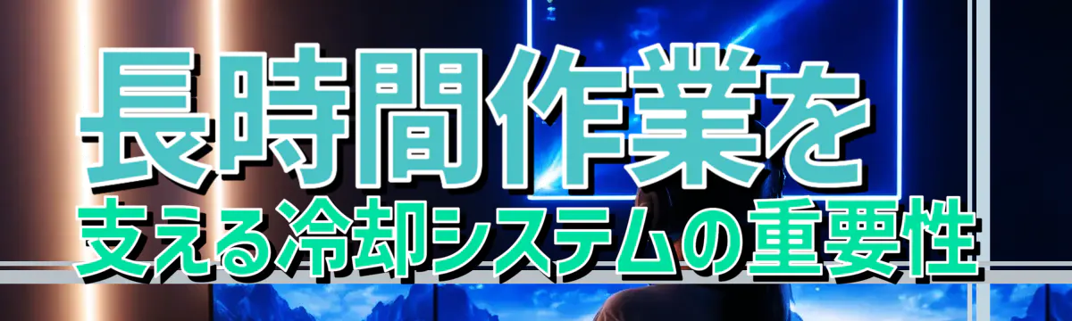 長時間作業を支える冷却システムの重要性
