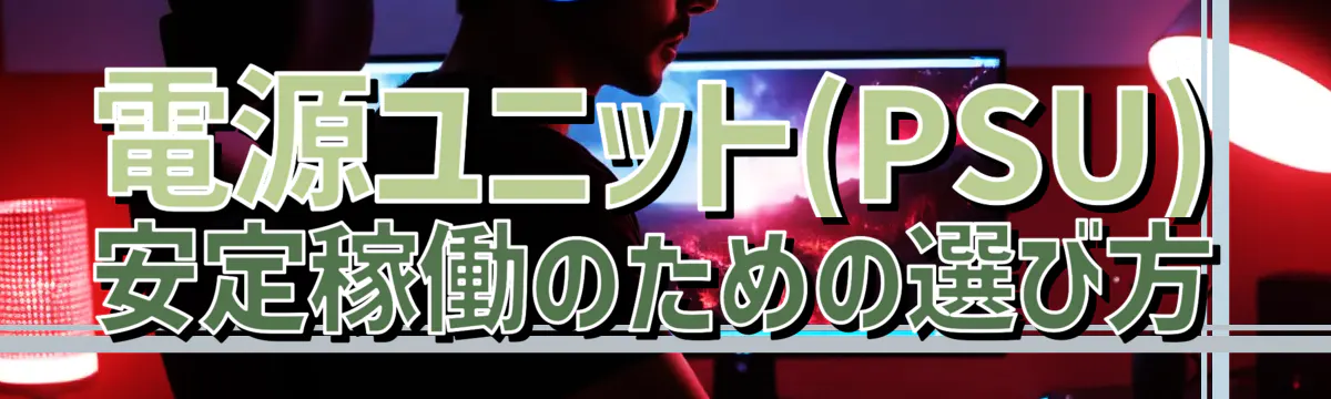 電源ユニット(PSU) 安定稼働のための選び方