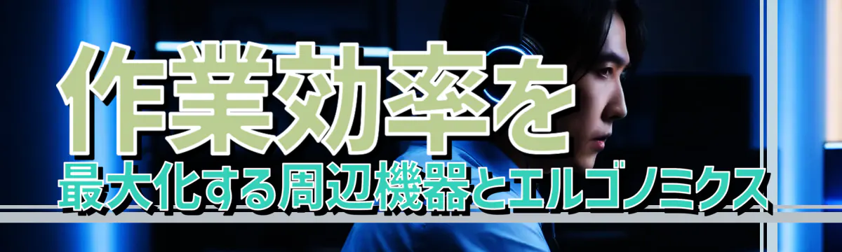 作業効率を最大化する周辺機器とエルゴノミクス