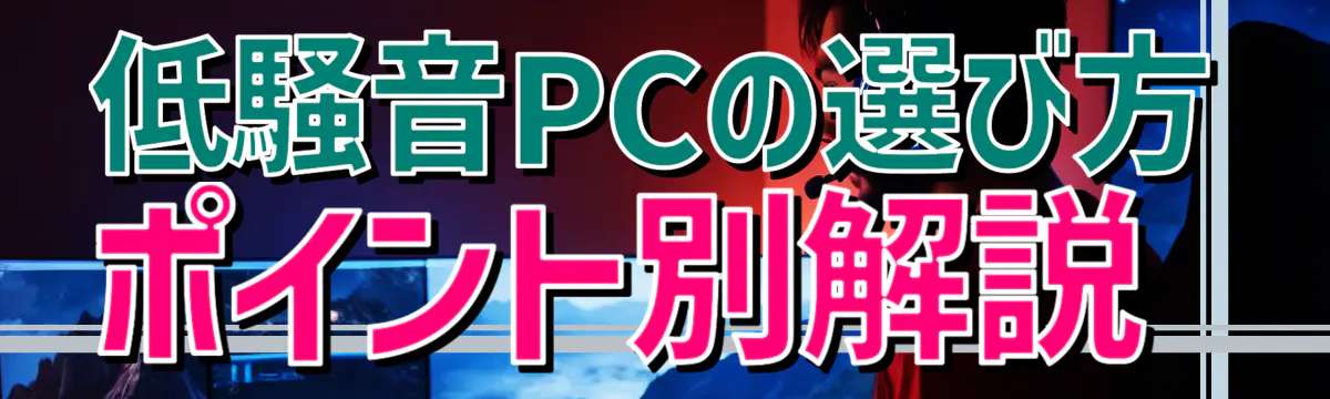 低騒音PCの選び方 ポイント別解説