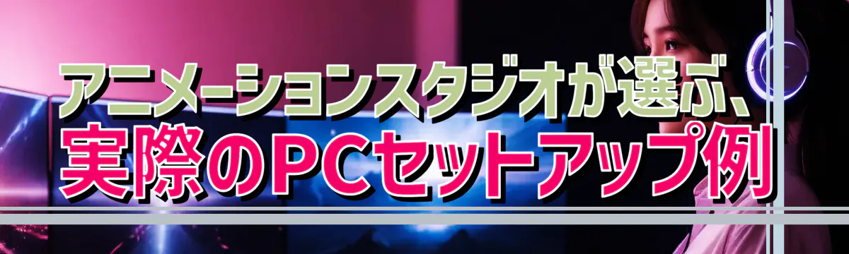 アニメーションスタジオが選ぶ、実際のPCセットアップ例