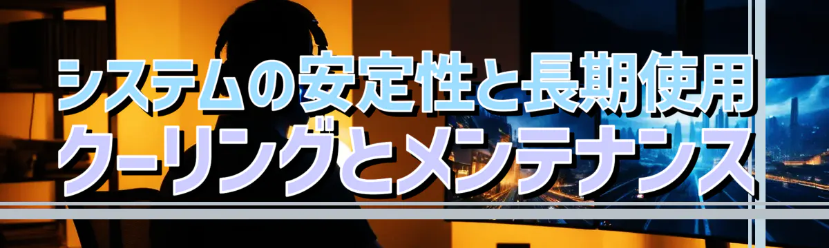 システムの安定性と長期使用 クーリングとメンテナンス