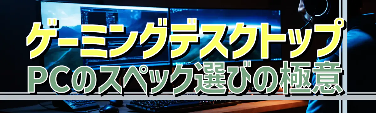 ゲーミングデスクトップPCのスペック選びの極意