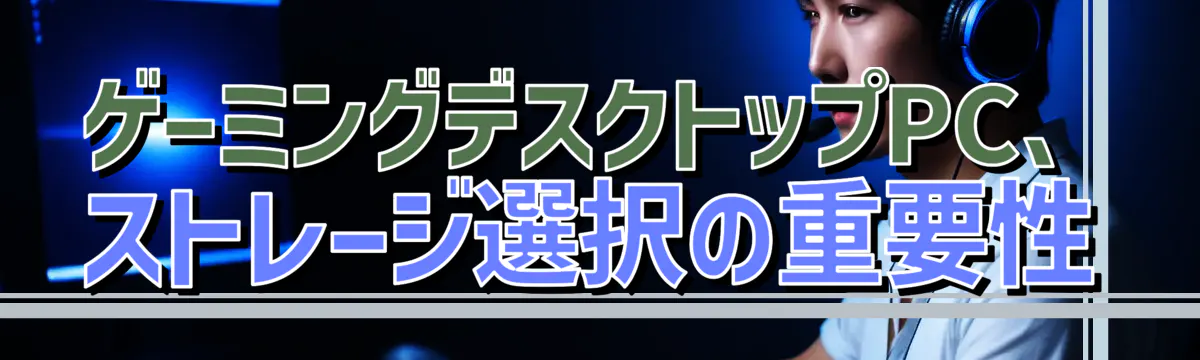 ゲーミングデスクトップPC、ストレージ選択の重要性