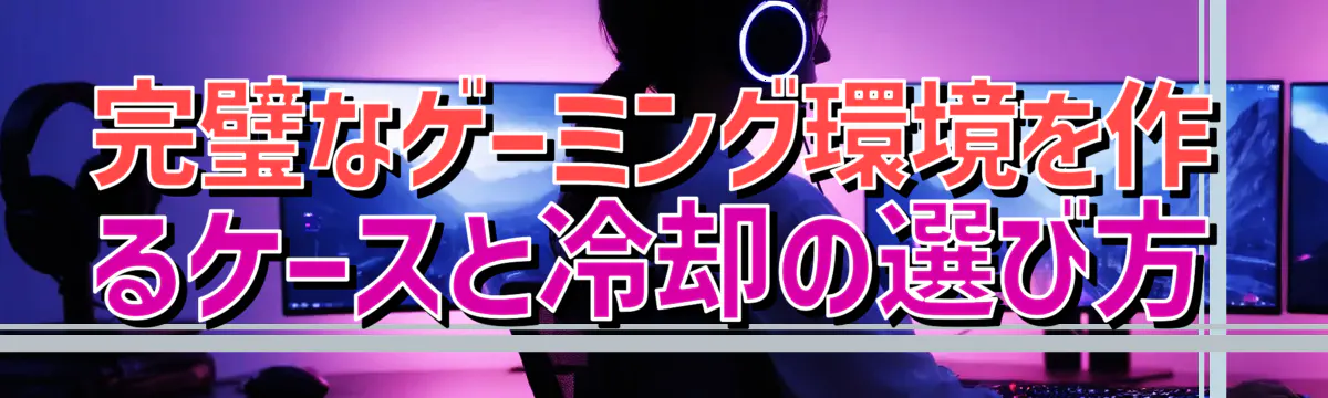 完璧なゲーミング環境を作るケースと冷却の選び方