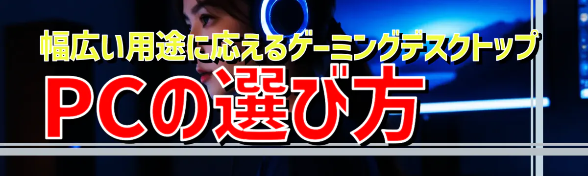 幅広い用途に応えるゲーミングデスクトップPCの選び方