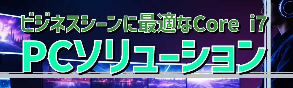 ビジネスシーンに最適なCore i7 PCソリューション