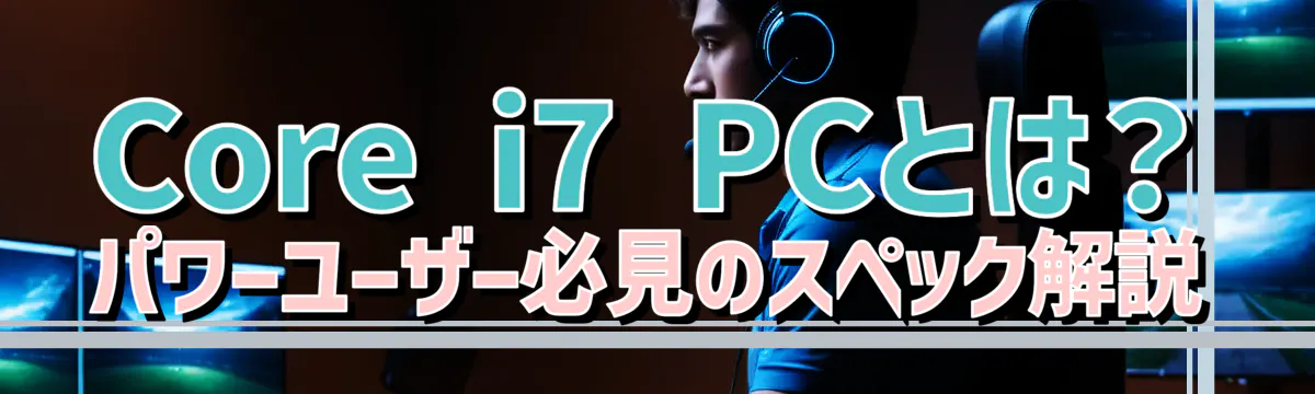 Core i7 PCとは？ パワーユーザー必見のスペック解説