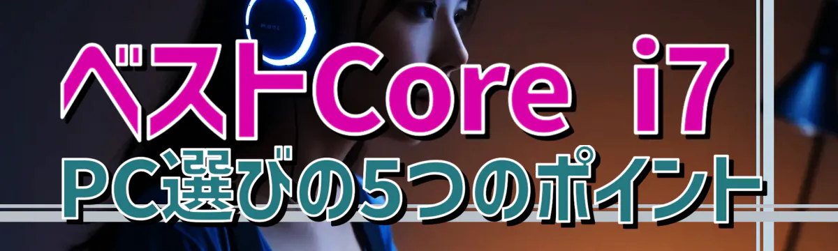 ベストCore i7 PC選びの5つのポイント