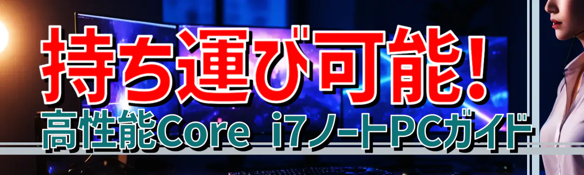 持ち運び可能! 高性能Core i7ノートPCガイド