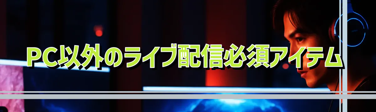 PC以外のライブ配信必須アイテム