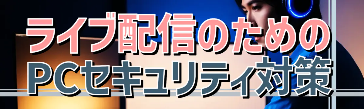 ライブ配信のためのPCセキュリティ対策