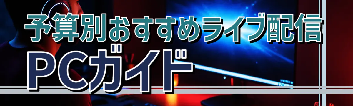 予算別おすすめライブ配信PCガイド