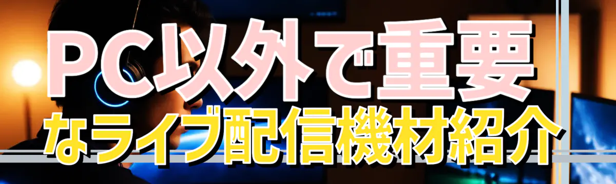 PC以外で重要なライブ配信機材紹介