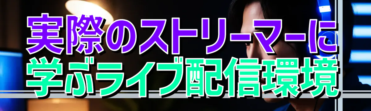 実際のストリーマーに学ぶライブ配信環境