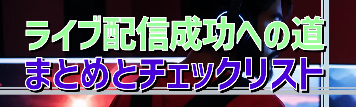 ライブ配信成功への道 まとめとチェックリスト