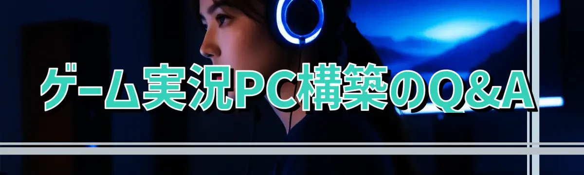 ゲーム実況PC構築のQ&A