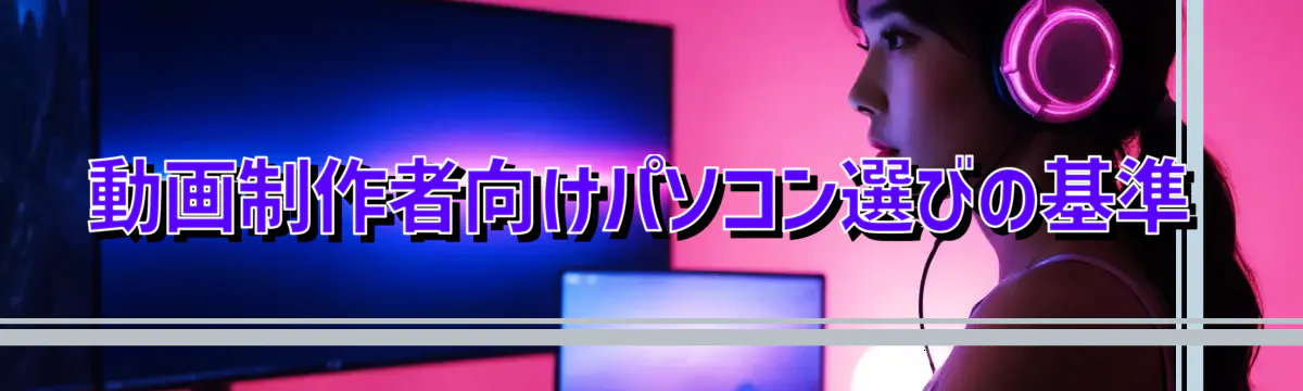 動画制作者向けパソコン選びの基準