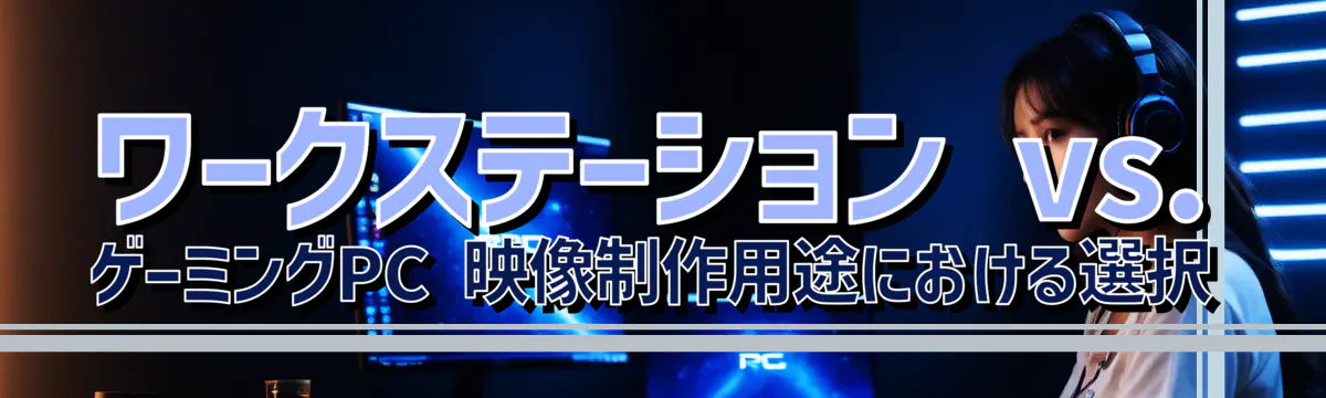 ワークステーション vs. ゲーミングPC 映像制作用途における選択