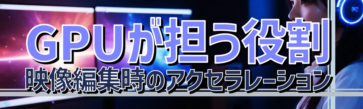 GPUが担う役割 映像編集時のアクセラレーション