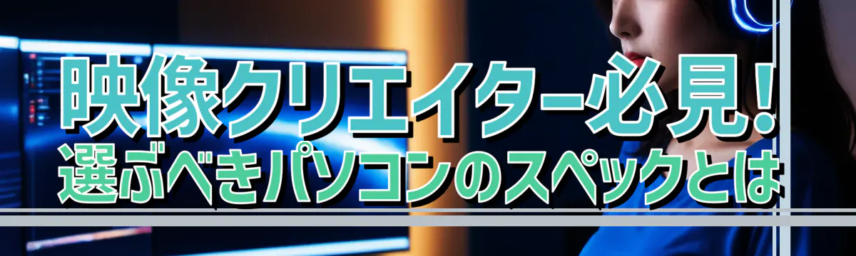 映像クリエイター必見! 選ぶべきパソコンのスペックとは