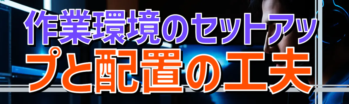 作業環境のセットアップと配置の工夫