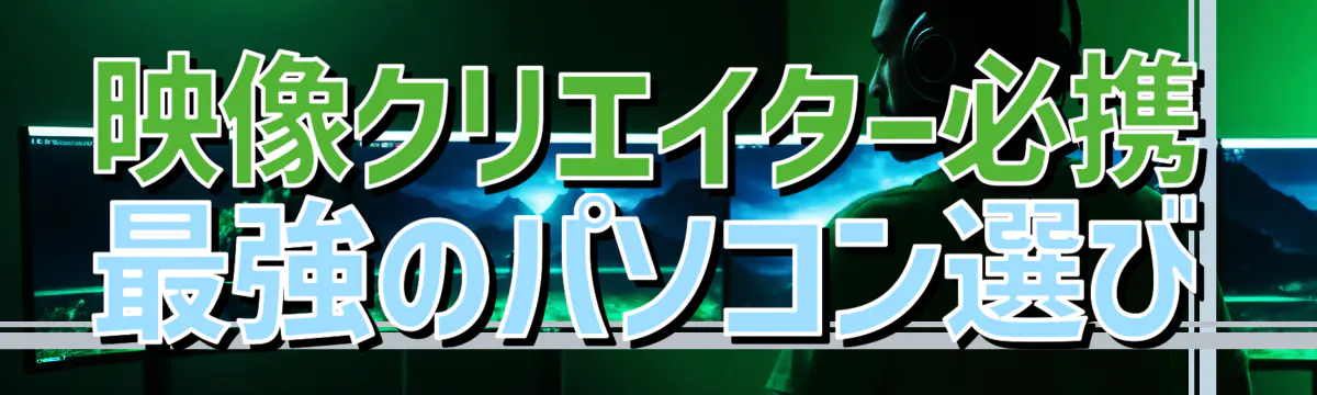 映像クリエイター必携 最強のパソコン選び