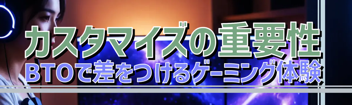 カスタマイズの重要性 BTOで差をつけるゲーミング体験