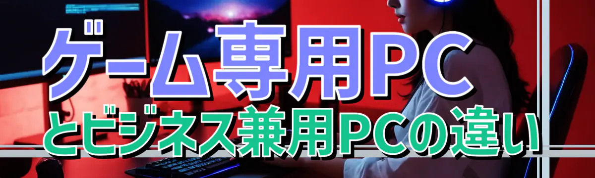 ゲーム専用PCとビジネス兼用PCの違い