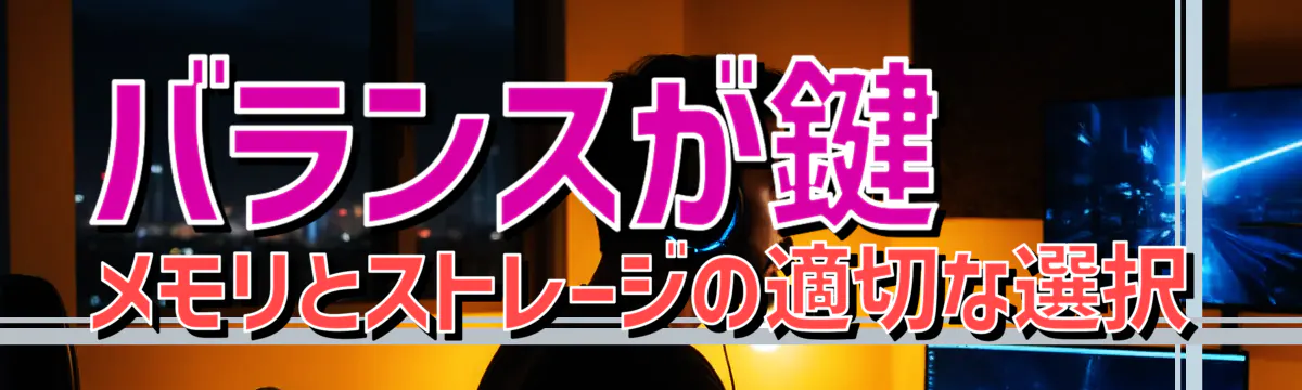 バランスが鍵 メモリとストレージの適切な選択