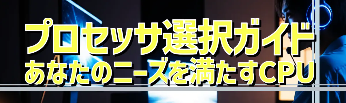 プロセッサ選択ガイド あなたのニーズを満たすCPU