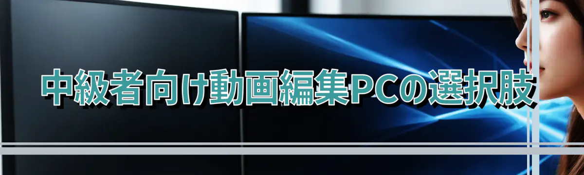 中級者向け動画編集PCの選択肢