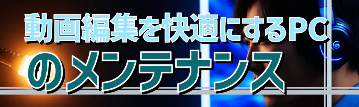 動画編集を快適にするPCのメンテナンス