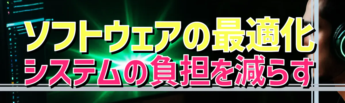 ソフトウェアの最適化 システムの負担を減らす