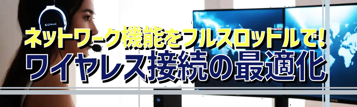 ネットワーク機能をフルスロットルで! ワイヤレス接続の最適化