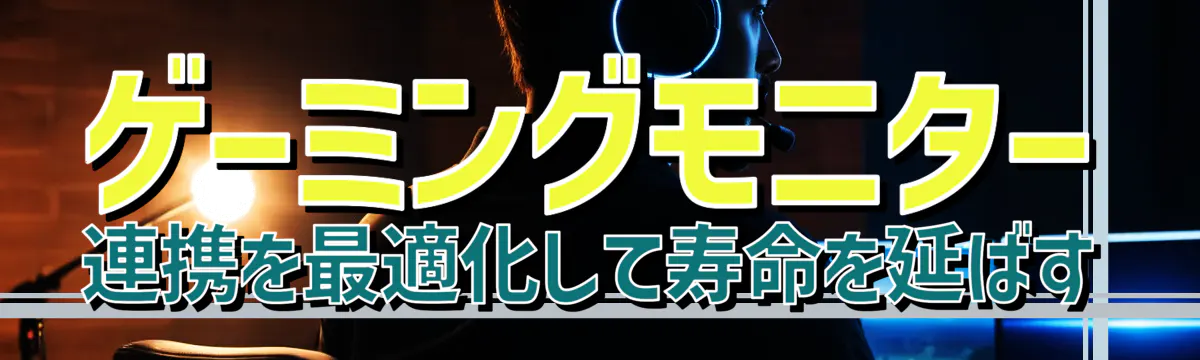 ゲーミングモニター連携を最適化して寿命を延ばす