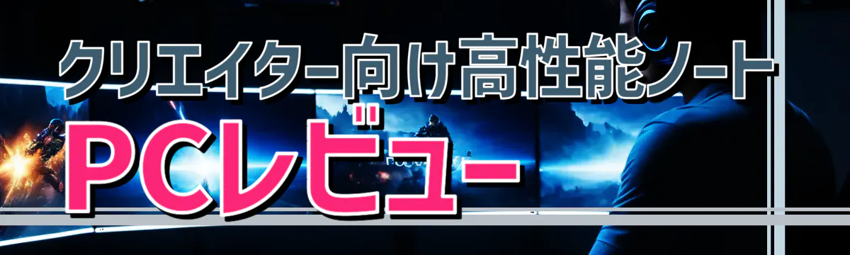 クリエイター向け高性能ノートPCレビュー