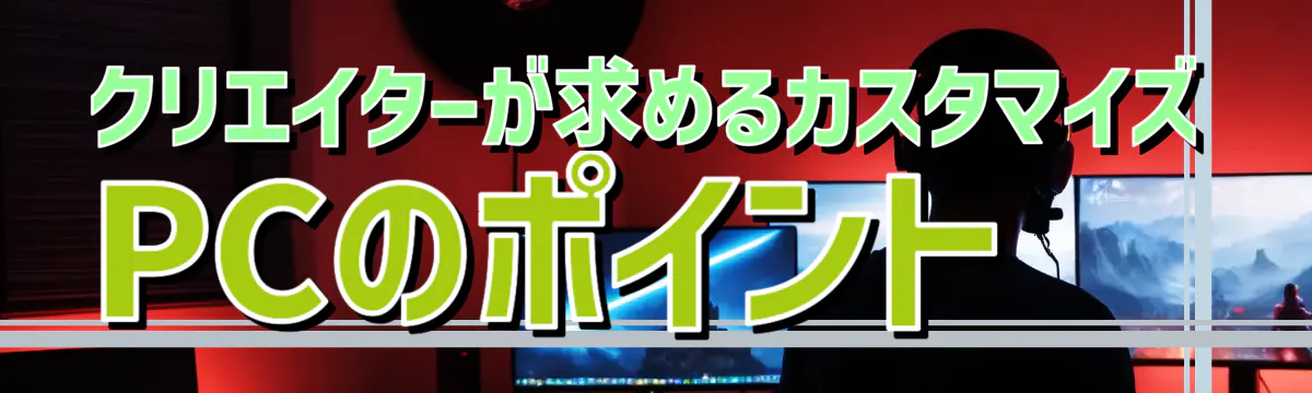 クリエイターが求めるカスタマイズPCのポイント