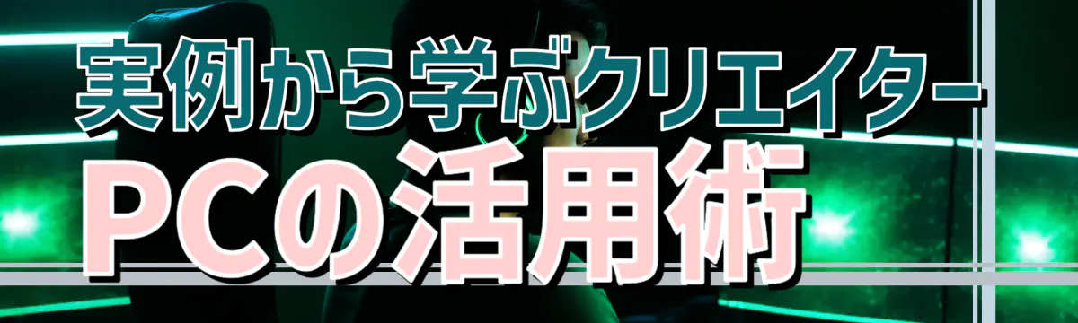 実例から学ぶクリエイターPCの活用術