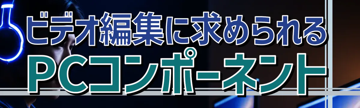 ビデオ編集に求められるPCコンポーネント