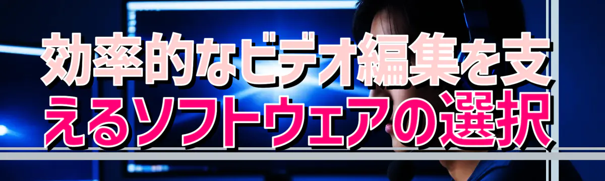 効率的なビデオ編集を支えるソフトウェアの選択