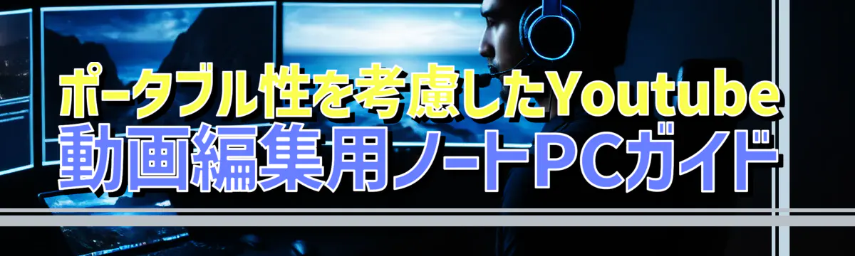 ポータブル性を考慮したYoutube動画編集用ノートPCガイド